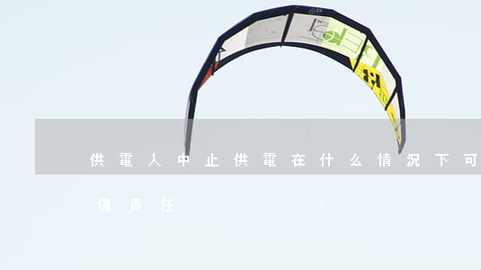 供電人中止供電在什么情況下可以不承擔賠償責任？